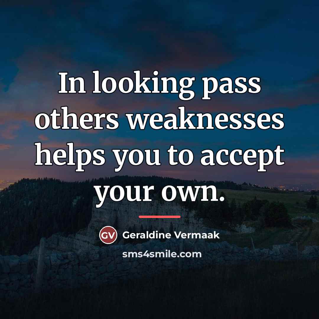 “In looking pass others weaknesses helps you to accept your…” quote by Geraldine Vermaak