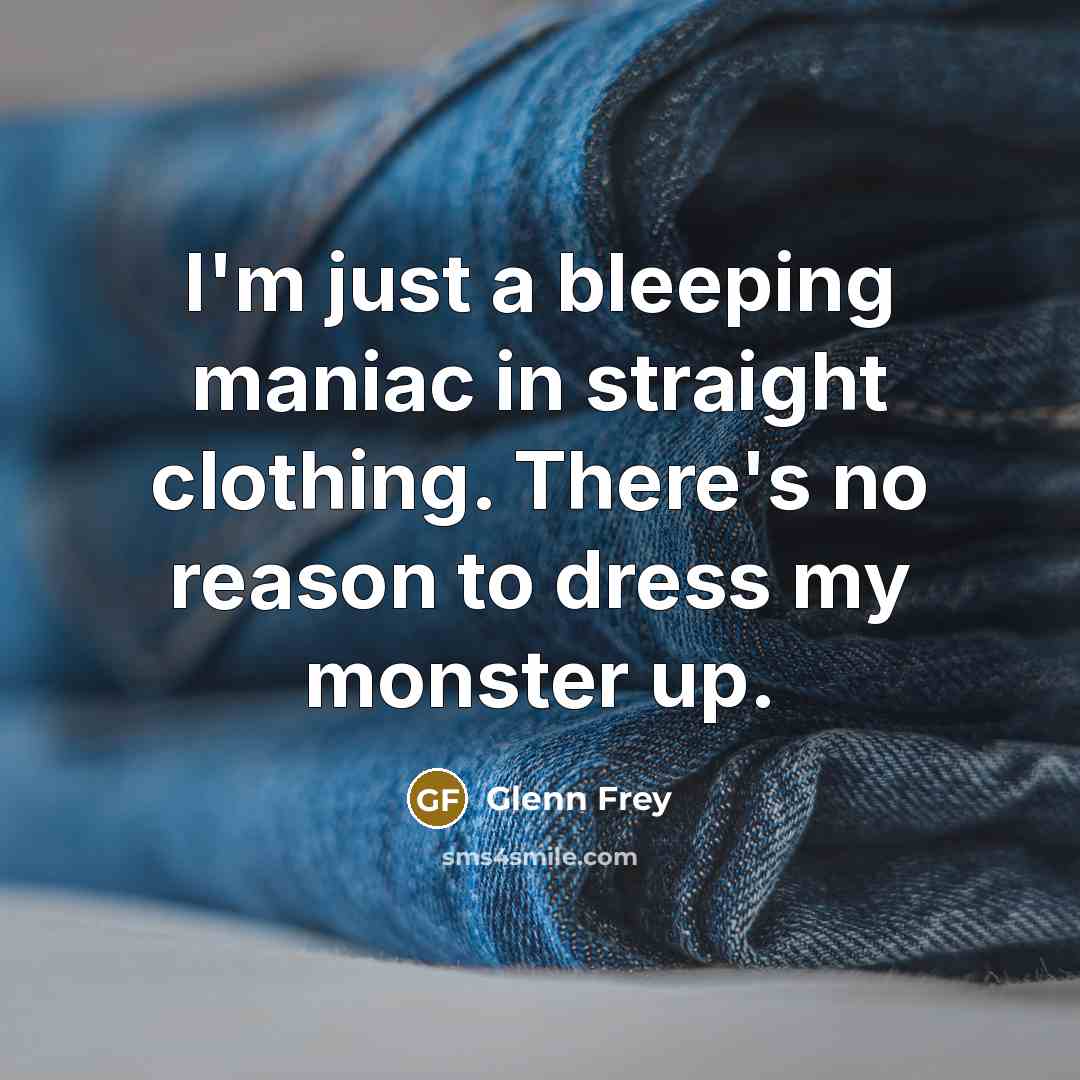 “I'm just a bleeping maniac in straight clothing. There's no…” quote by Glenn Frey