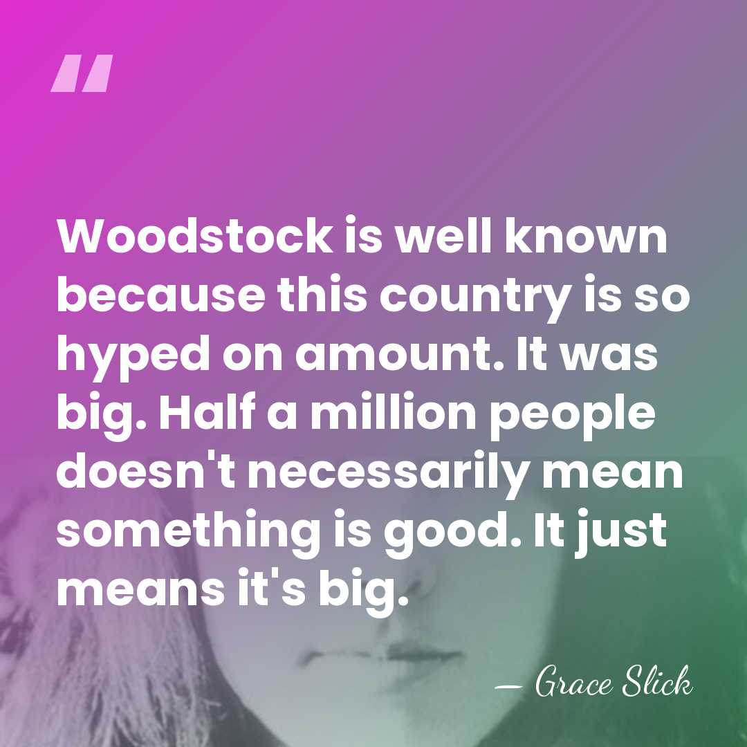 Woodstock is well known because this country is so hyped on amount.&hellip; - Grace Slick