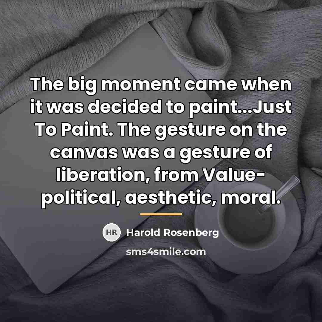 “The big moment came when it was decided to paint...Just…” quote by Harold Rosenberg
