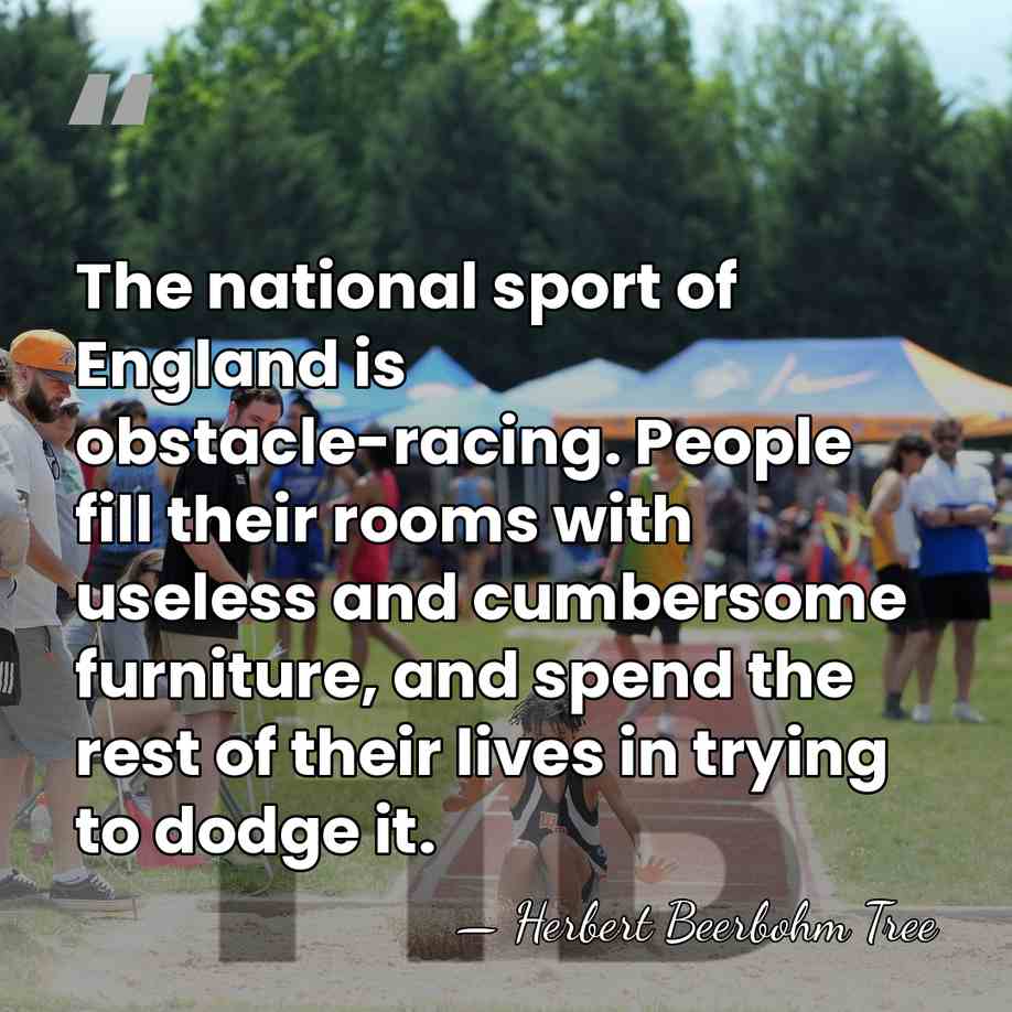 The national sport of England is obstacle-racing. People fill their rooms with&hellip; - Herbert Beerbohm Tree