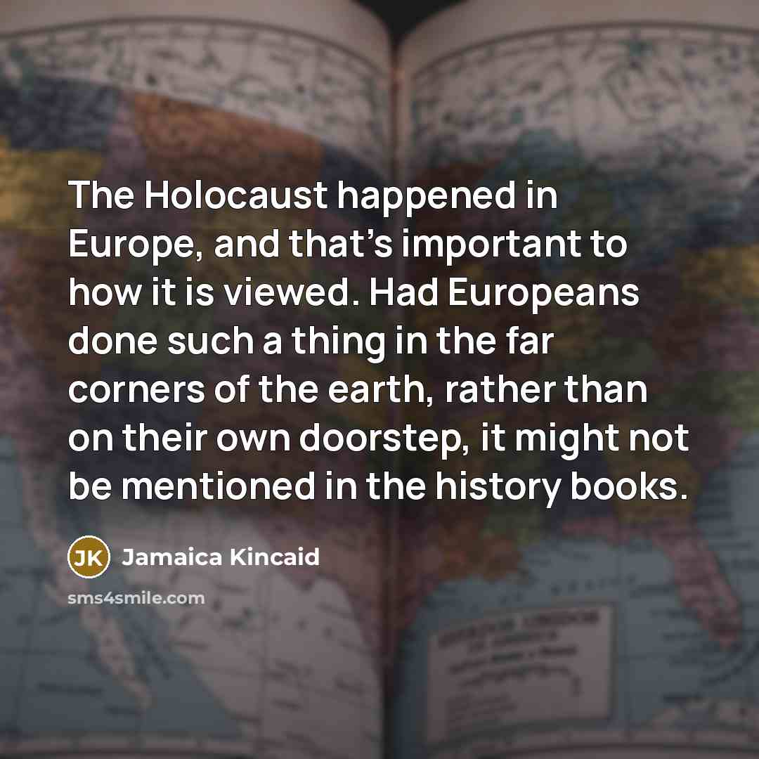 “The Holocaust happened in Europe, and that's important to how…” quote by Jamaica Kincaid