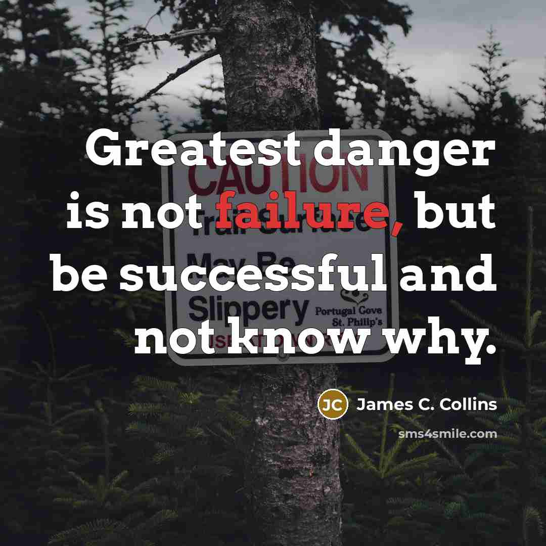 “Greatest danger is not failure, but be successful and not…” quote by James C. Collins