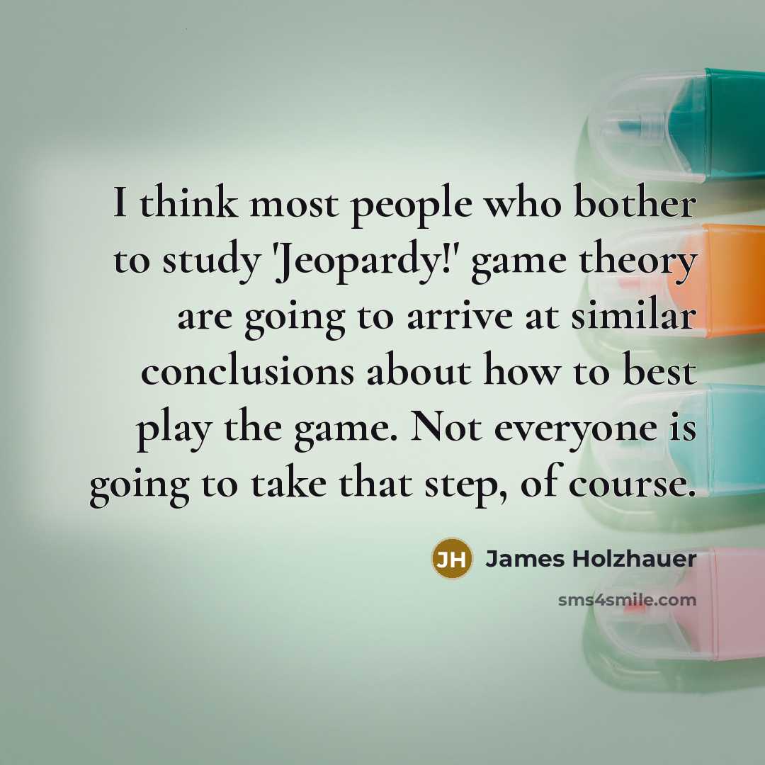 “I think most people who bother to study 'Jeopardy!' game…” quote by James Holzhauer