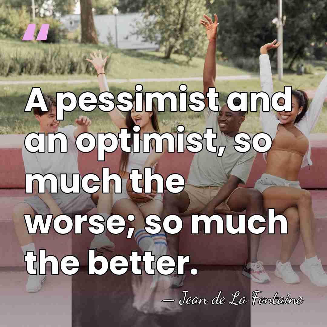 A pessimist and an optimist, so much the worse; so much the&hellip; - Jean de La Fontaine