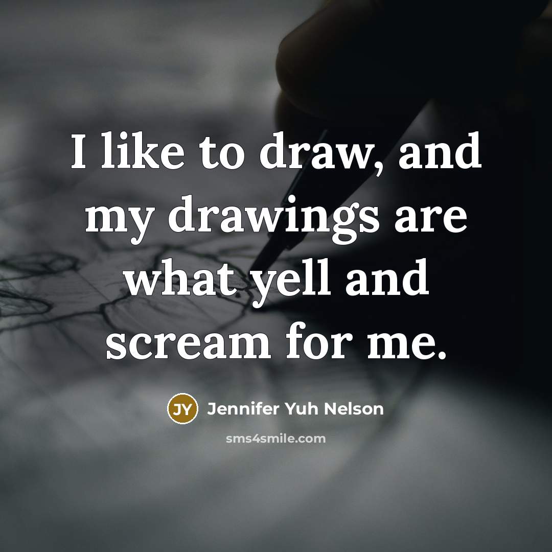 “I like to draw, and my drawings are what yell and scream for me.” quote by Jennifer Yuh Nelson
