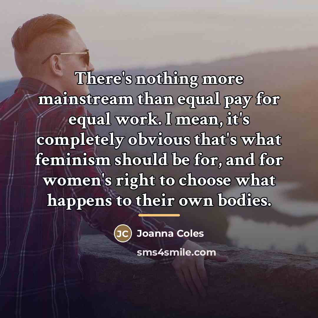 “There's nothing more mainstream than equal pay for equal work.…” quote by Joanna Coles