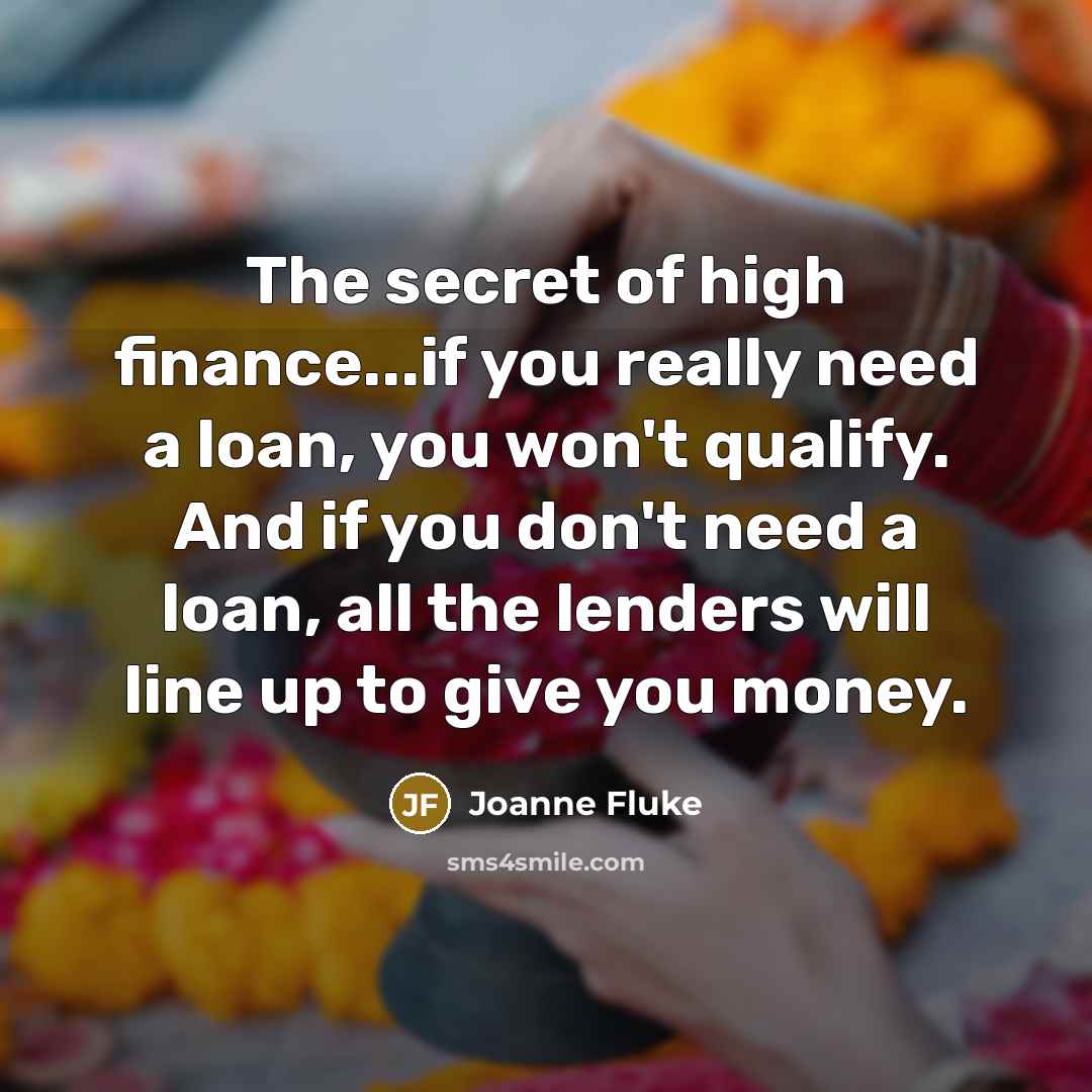 “The secret of high finance...if you really need a loan,…” quote by Joanne Fluke