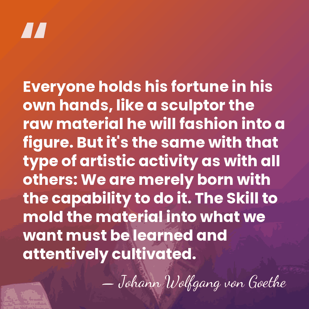 Everyone holds his fortune in his own hands, like a sculptor the&hellip; - Johann Wolfgang von Goethe
