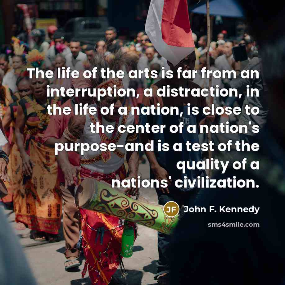 “The life of the arts is far from an interruption,…” quote by John F. Kennedy