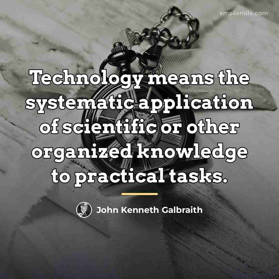 “Technology means the systematic application of scientific or other organized…” quote by John Kenneth Galbraith
