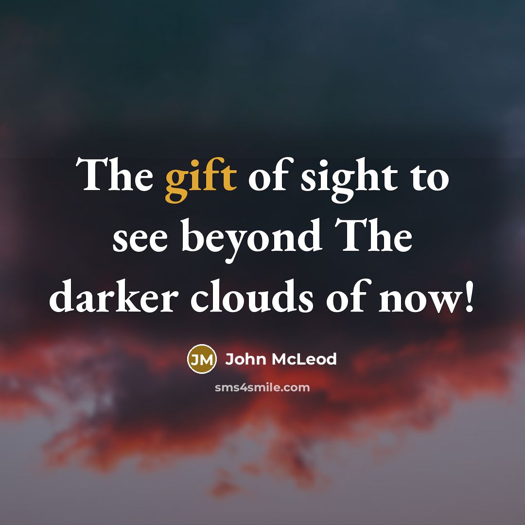“The gift of sight to see beyond The darker clouds…” quote by John McLeod