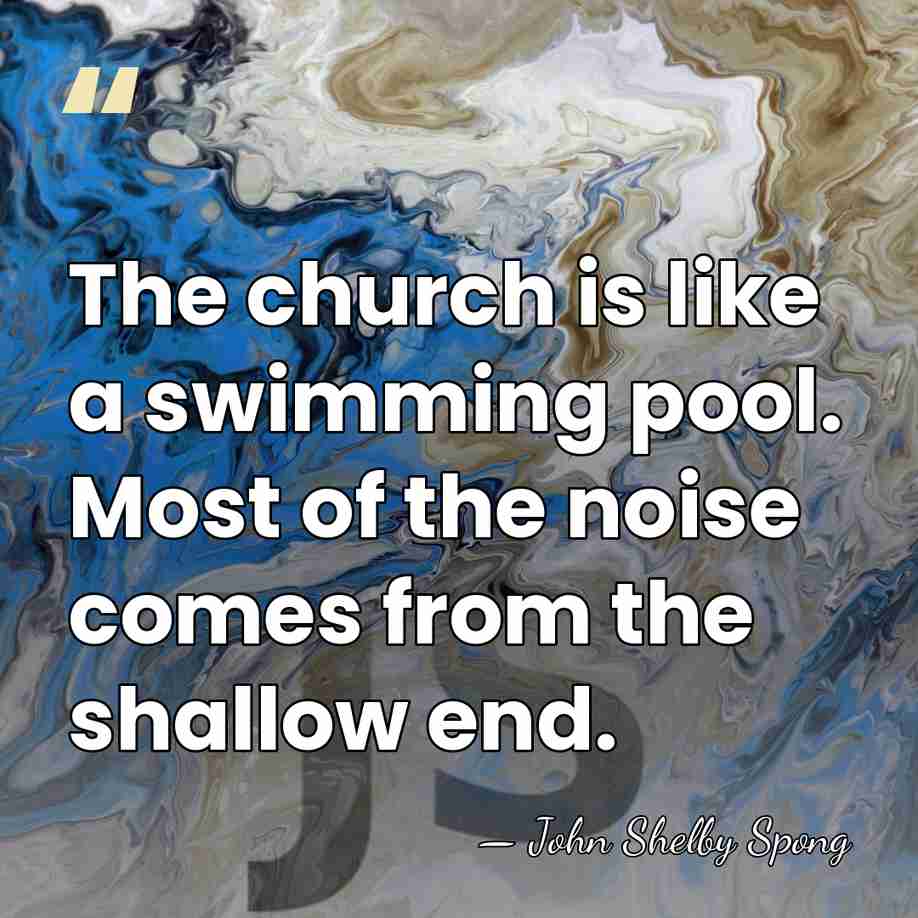 The church is like a swimming pool. Most of the noise comes&hellip; - John Shelby Spong