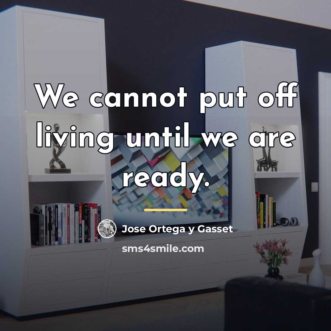 “We cannot put off living until we are ready.…” quote by Jose Ortega y Gasset
