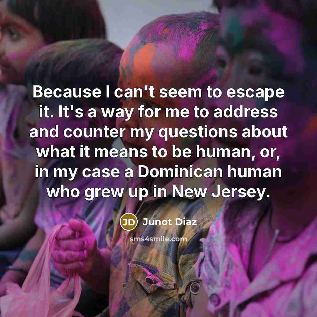 “Because I can't seem to escape it. It's a way…” quote by Junot Diaz