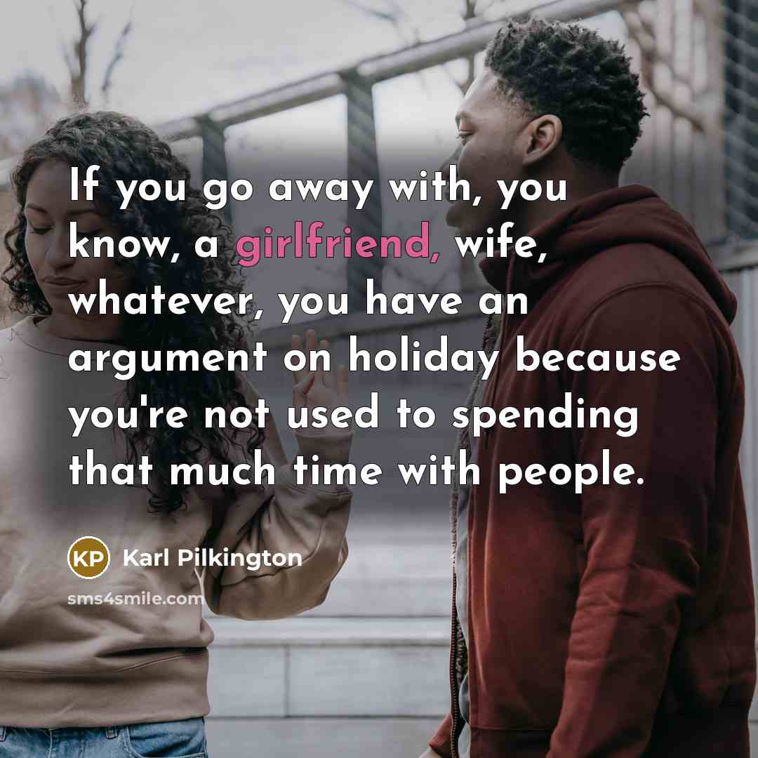 “If you go away with, you know, a girlfriend, wife,…” quote by Karl Pilkington