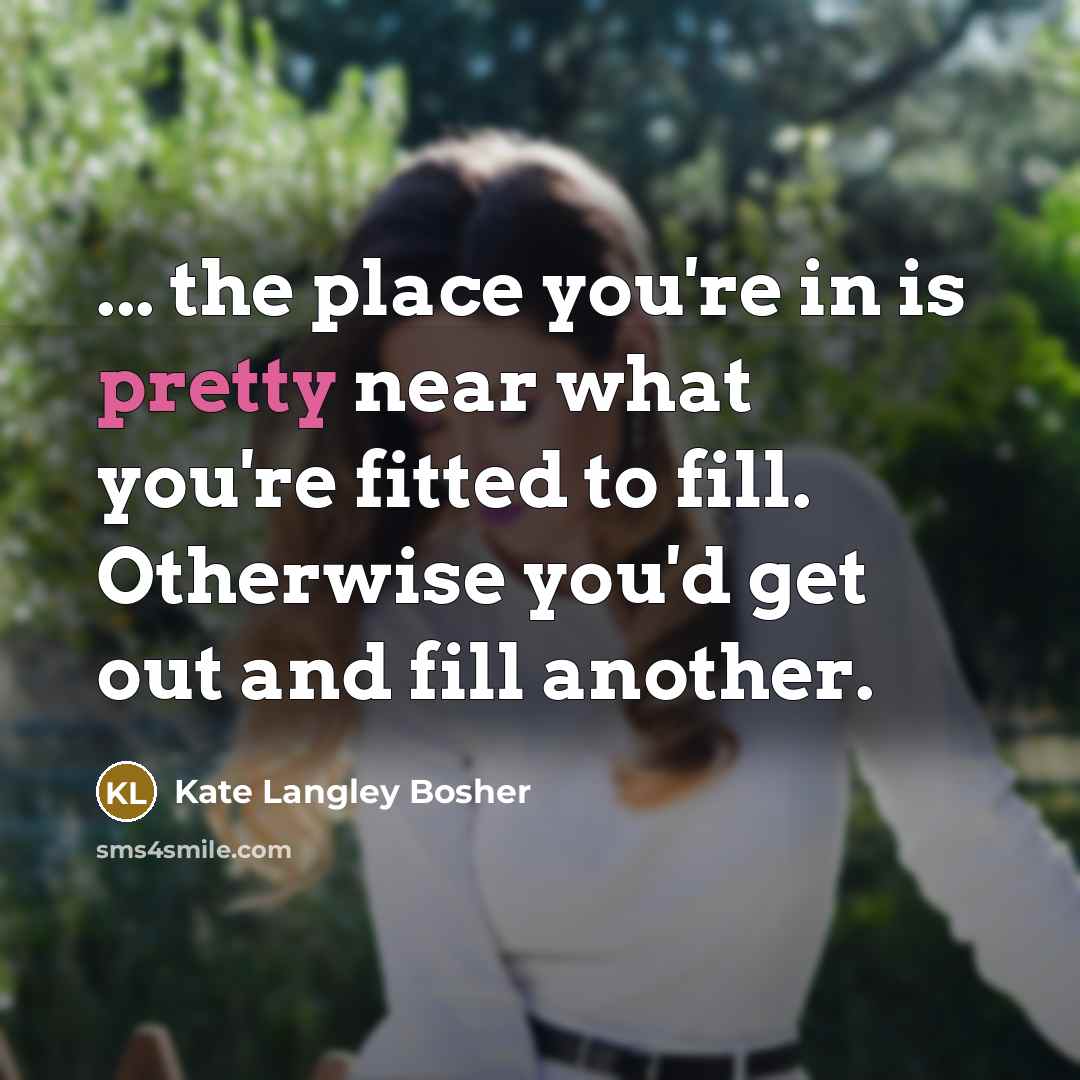 “... the place you're in is pretty near what you're…” quote by Kate Langley Bosher