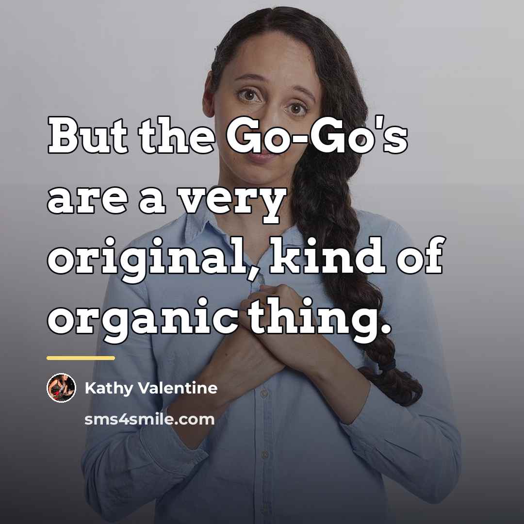 “But the Go-Go's are a very original, kind of organic…” quote by Kathy Valentine