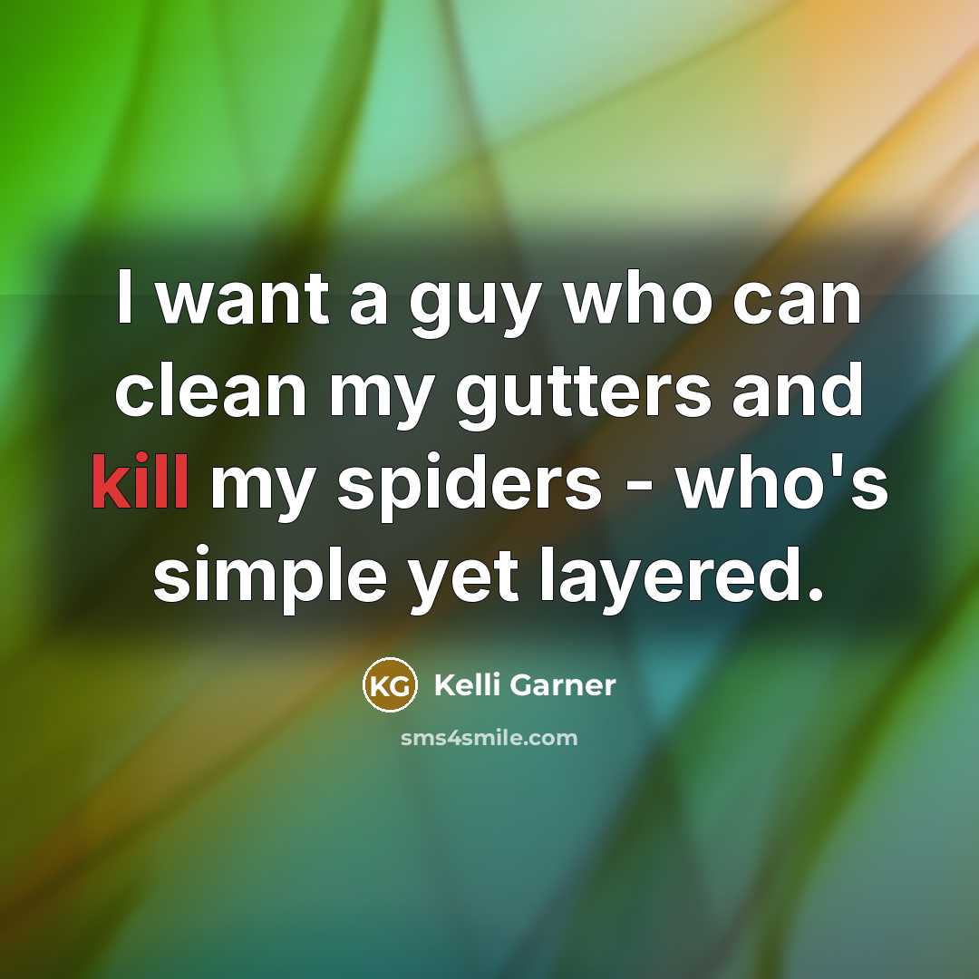 “I want a guy who can clean my gutters and kill my spiders - who's simple yet layered.” quote by Kelli Garner