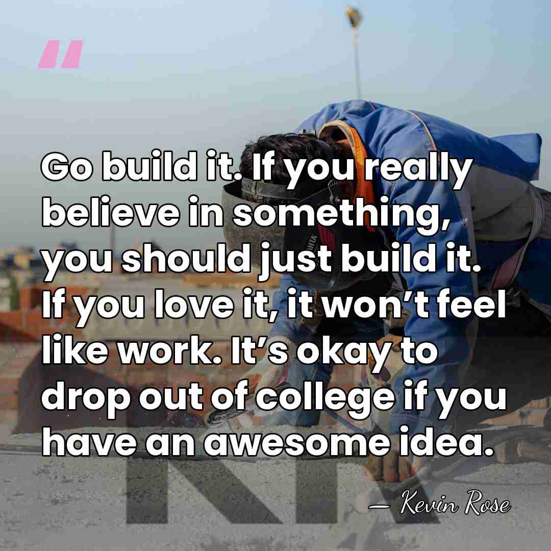 Go build it. If you really believe in something, you should just build&hellip; - Kevin Rose