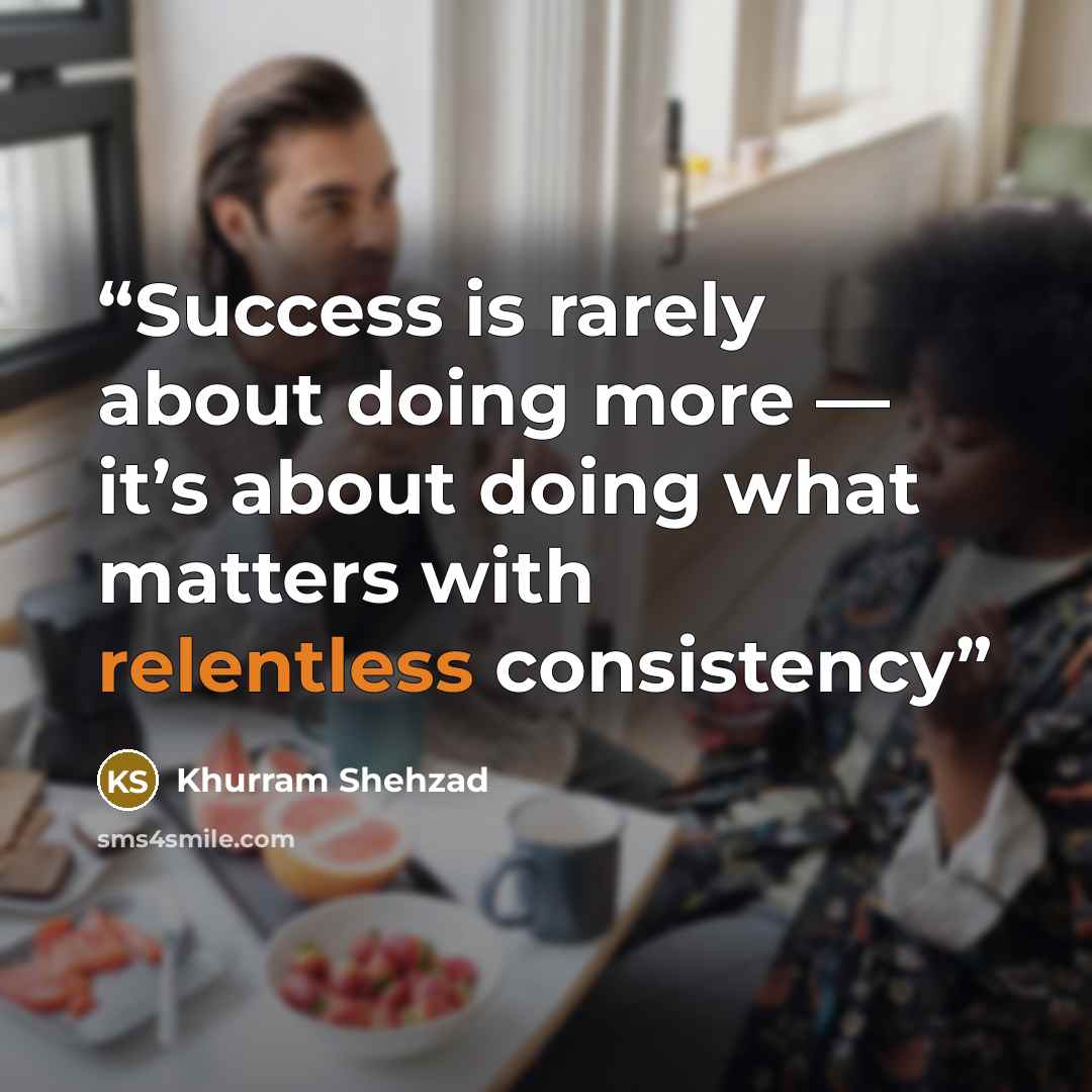 “Success is rarely about doing more — it’s about doing what matters with relentless consistency” quote by Khurram Shehzad
