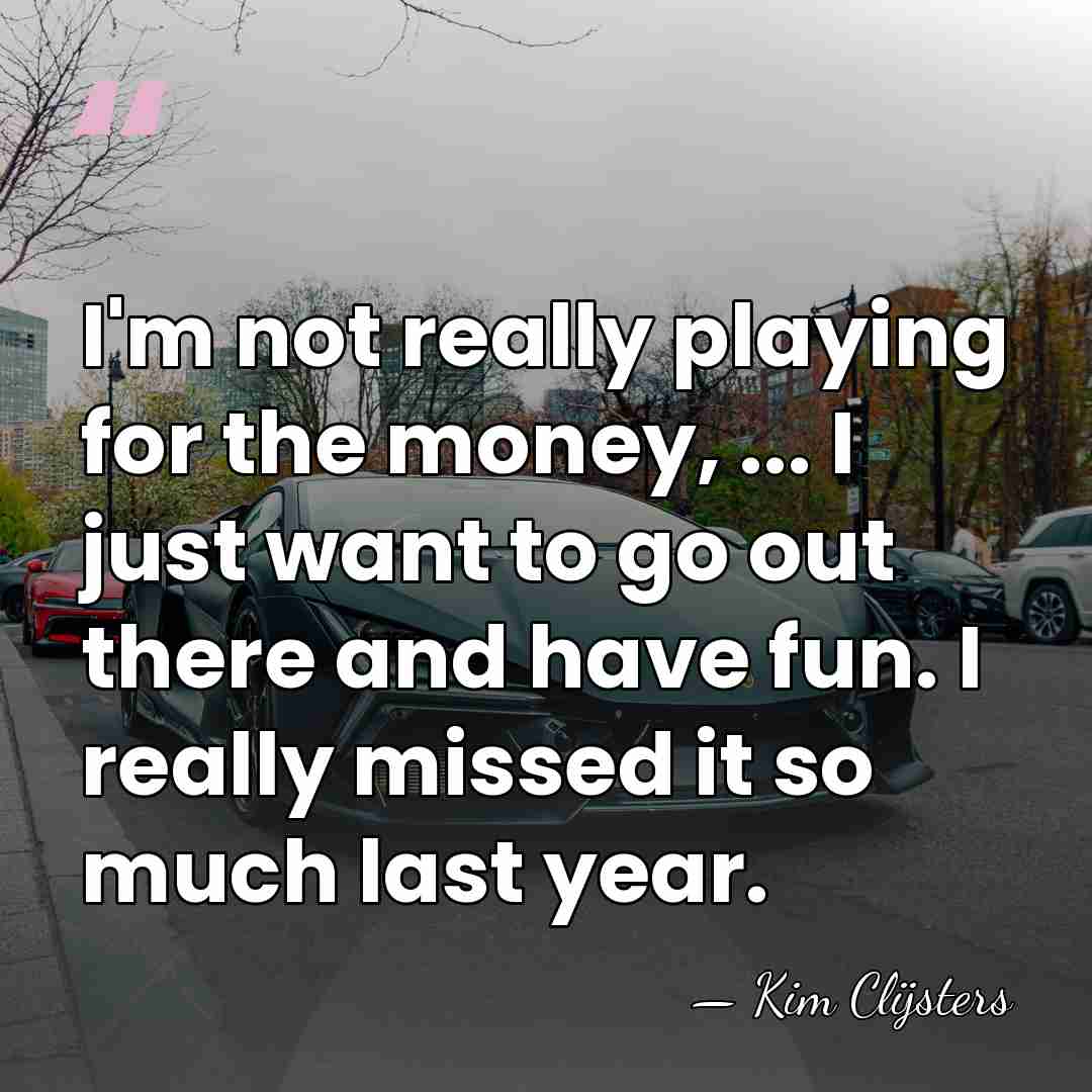 I'm not really playing for the money, ... I just want to&hellip; - Kim Clijsters