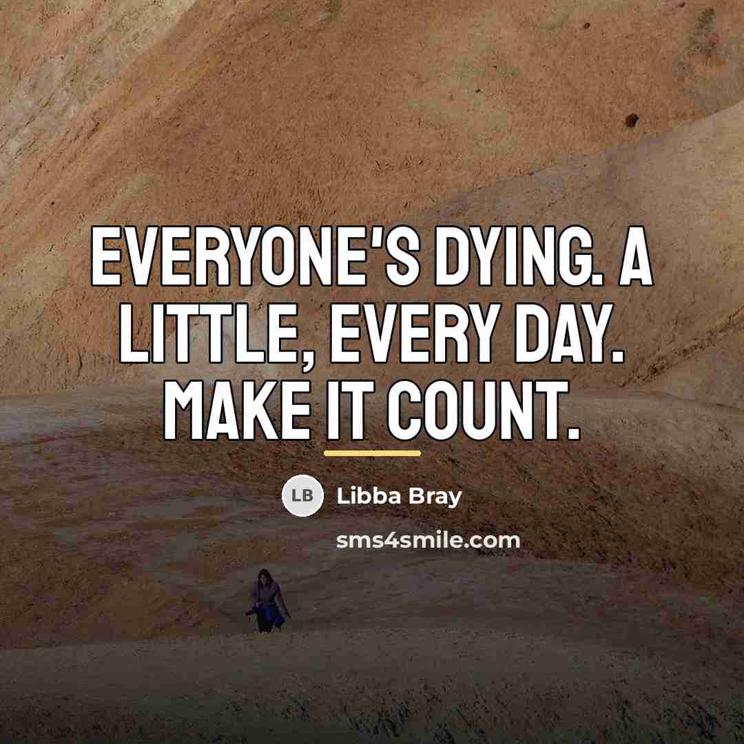 “Everyone's dying. A little, every day. Make it count.…” quote by Libba Bray