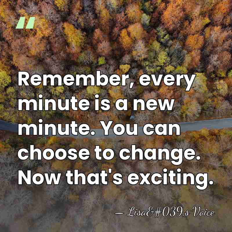 Remember, every minute is a new minute. You can choose to change.&hellip; - Lisa's Voice