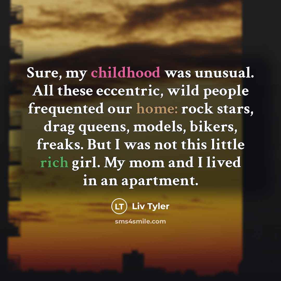 “Sure, my childhood was unusual. All these eccentric, wild people…” quote by Liv Tyler