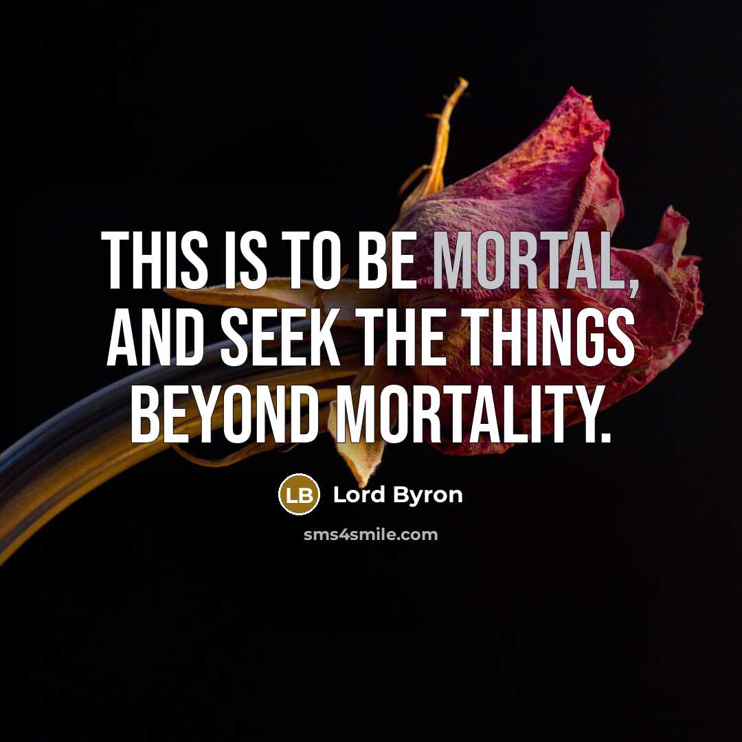 “This is to be mortal, And seek the things beyond…” quote by Lord Byron