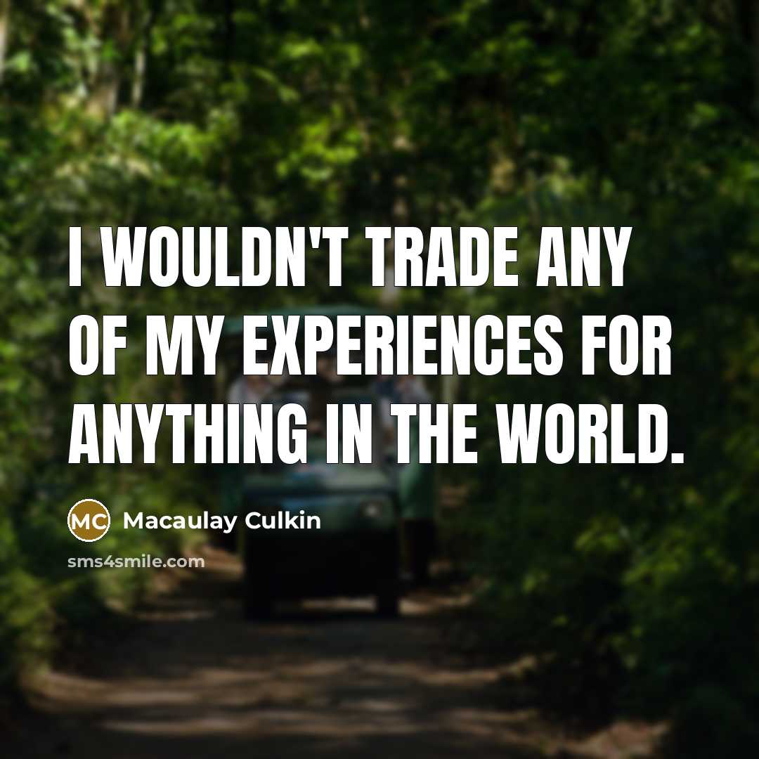 “I wouldn't trade any of my experiences for anything in the world.” quote by Macaulay Culkin