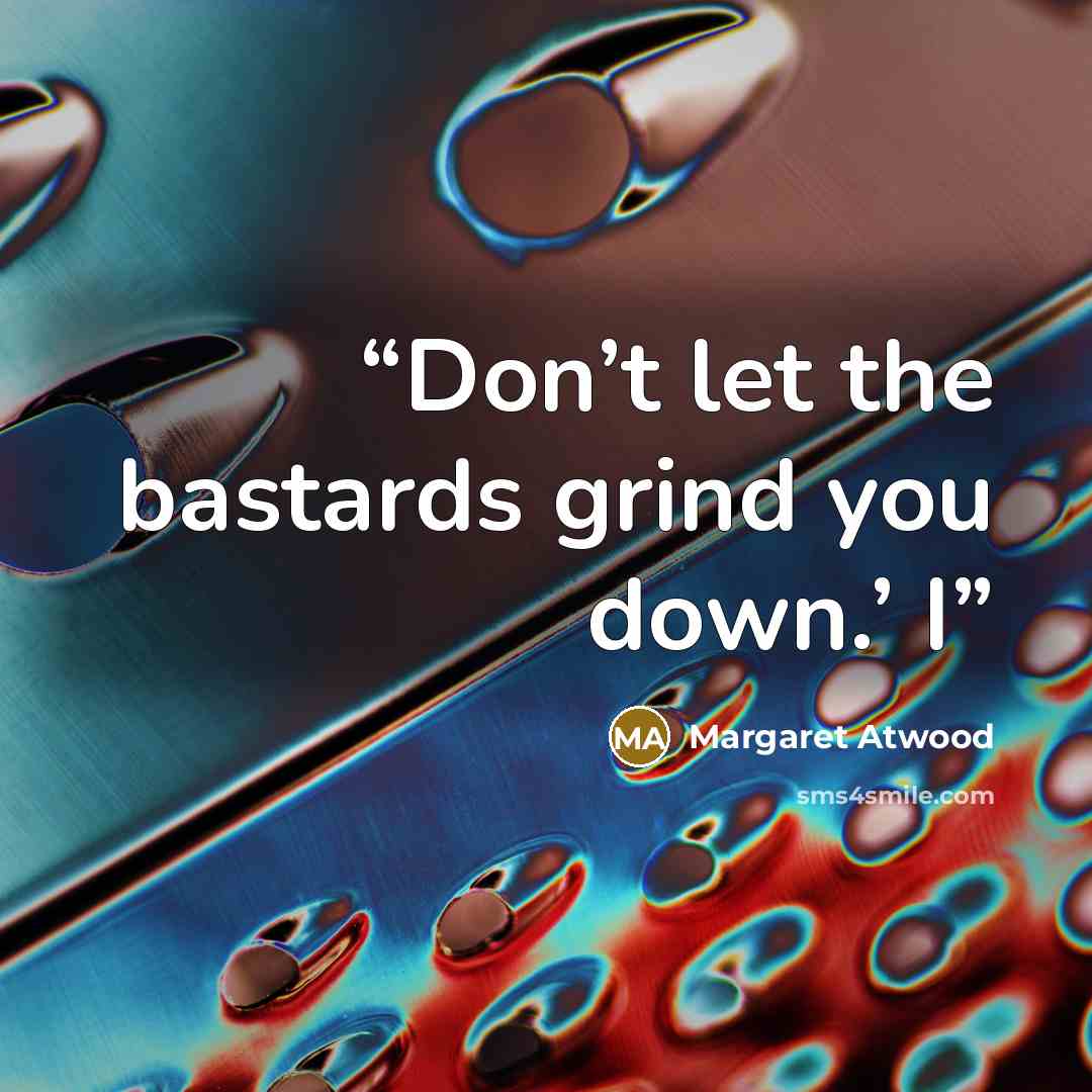 “Don’t let the bastards grind you down.’ I” quote by Margaret Atwood