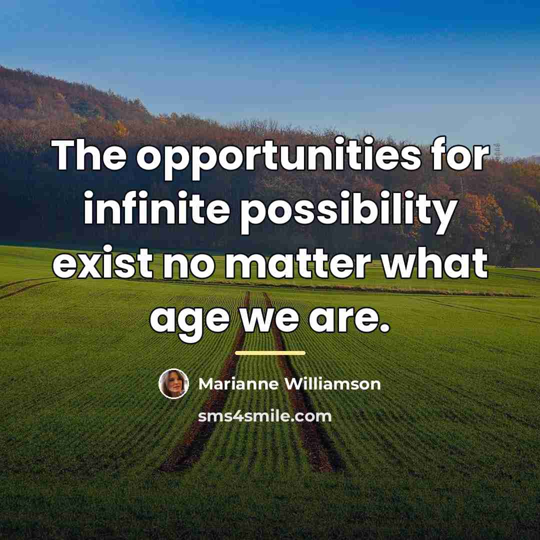 “The opportunities for infinite possibility exist no matter what age…” quote by Marianne Williamson