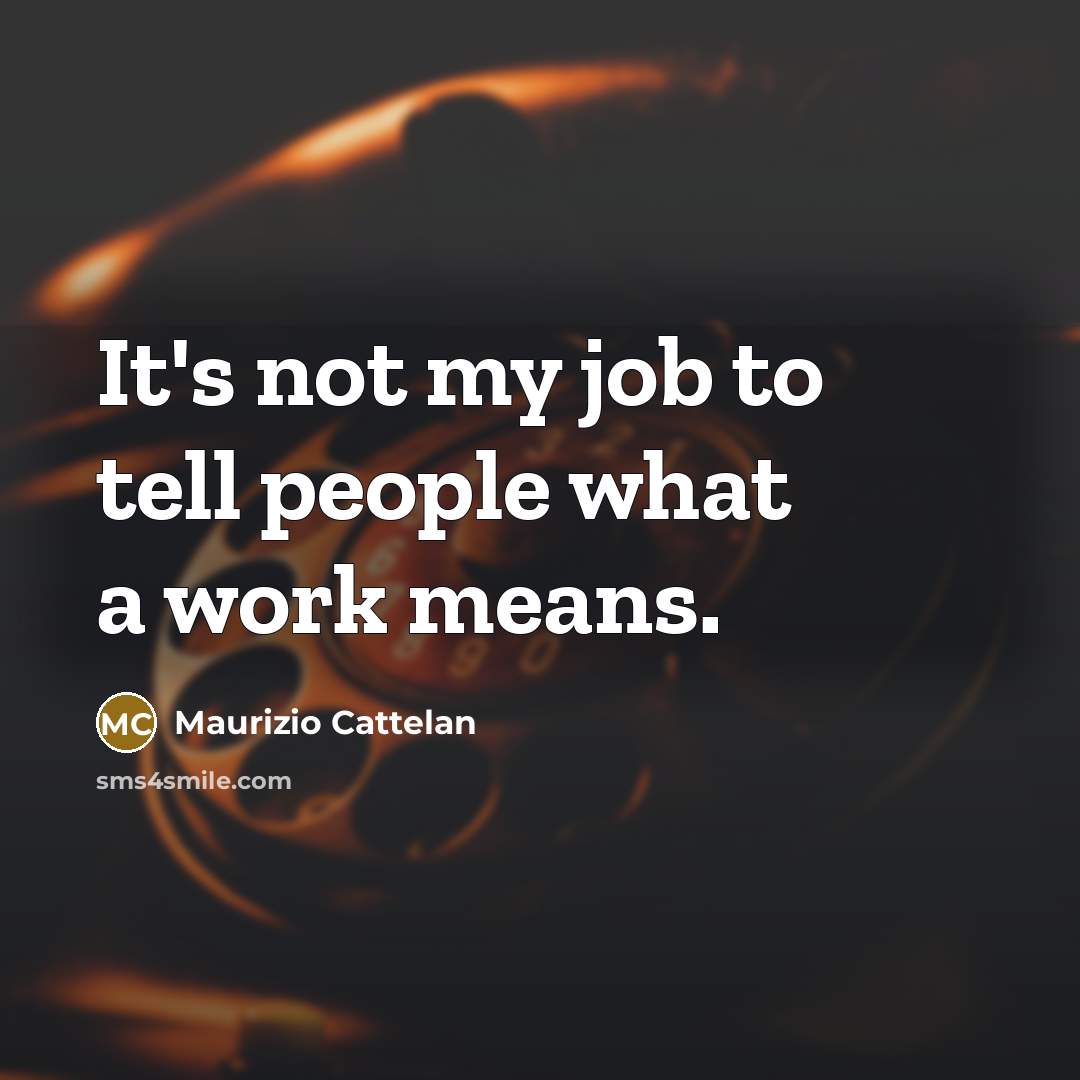 “It's not my job to tell people what a work…” quote by Maurizio Cattelan