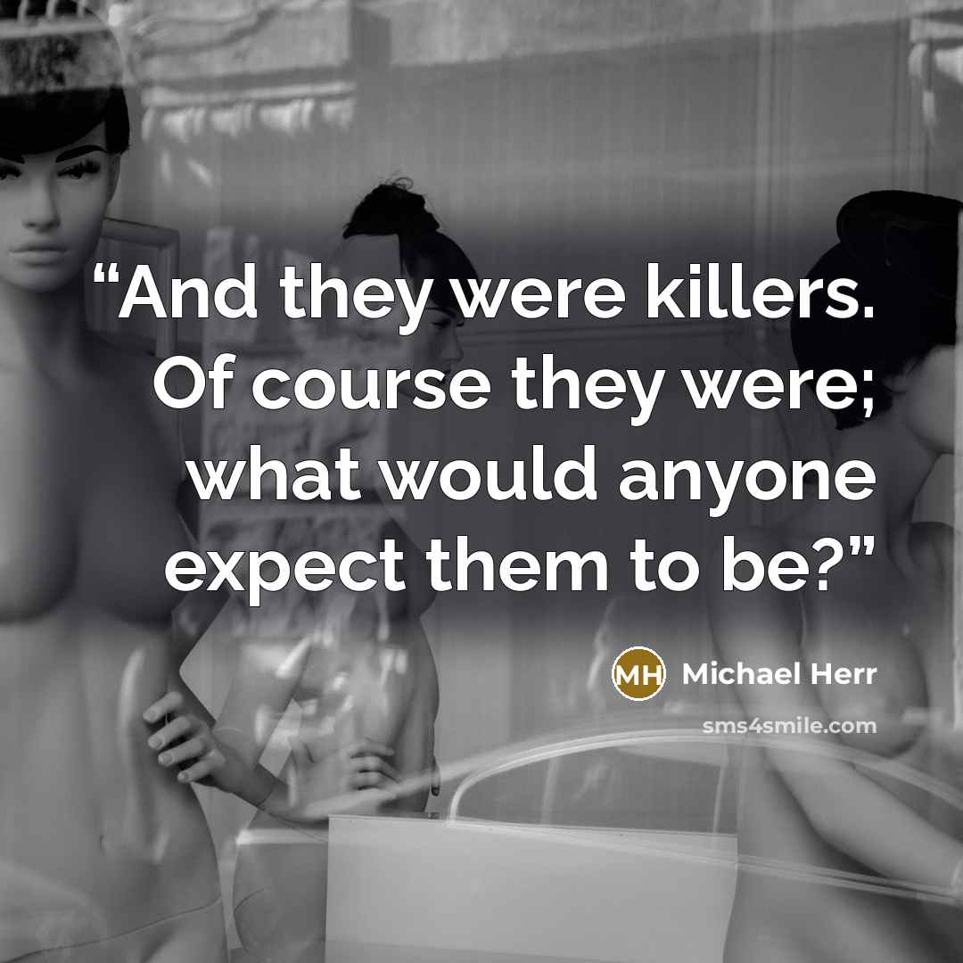 “And they were killers. Of course they were; what would anyone expect them to be?” quote by Michael Herr