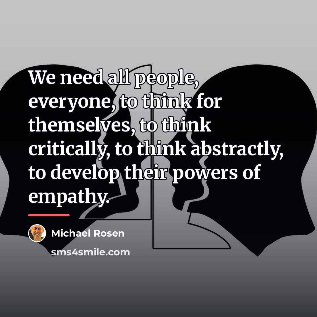 “We need all people, everyone, to think for themselves, to…” quote by Michael Rosen