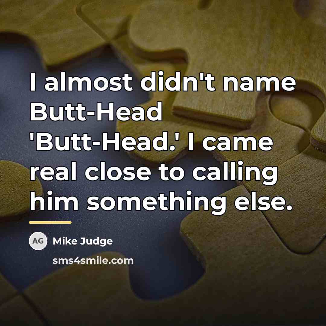 “I almost didn't name Butt-Head 'Butt-Head.' I came real close…” quote by Mike Judge