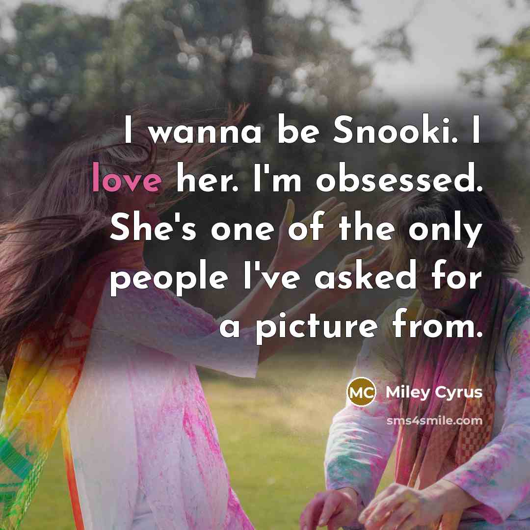 “I wanna be Snooki. I love her. I'm obsessed. She's one of the only people I've asked for a picture from.” quote by Miley Cyrus