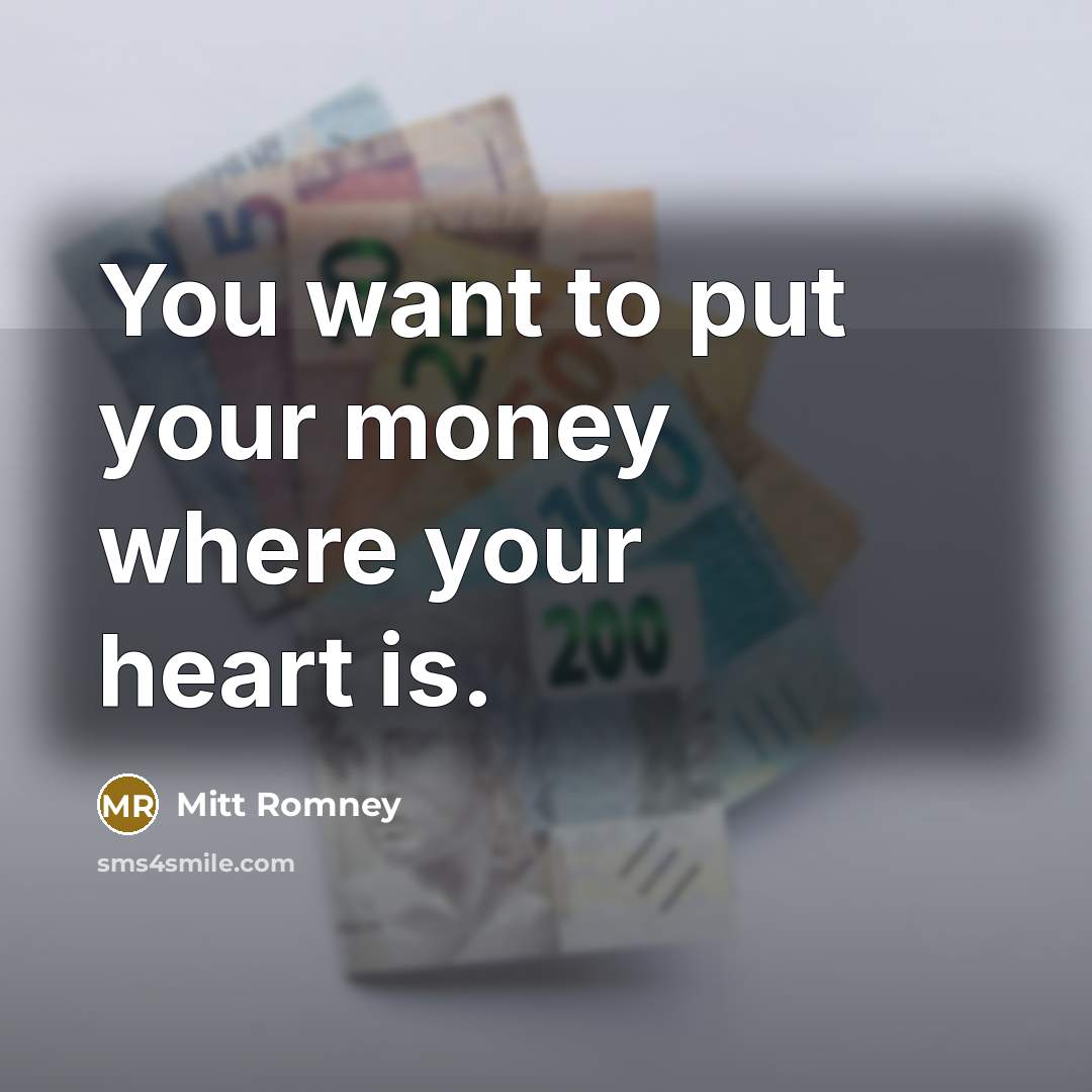 “You want to put your money where your heart is.…” quote by Mitt Romney