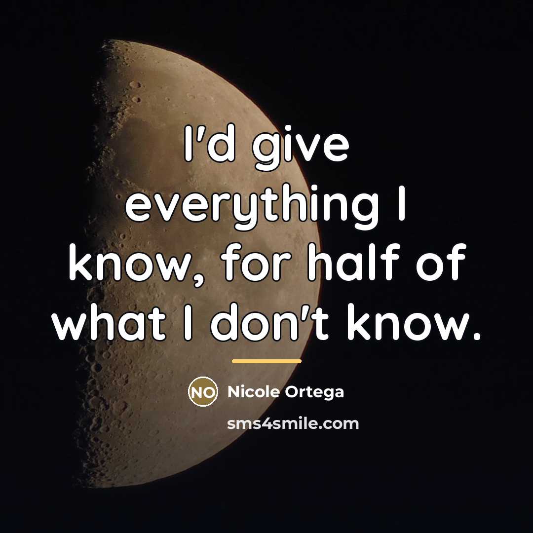“I'd give everything I know, for half of what I…” quote by Nicole Ortega