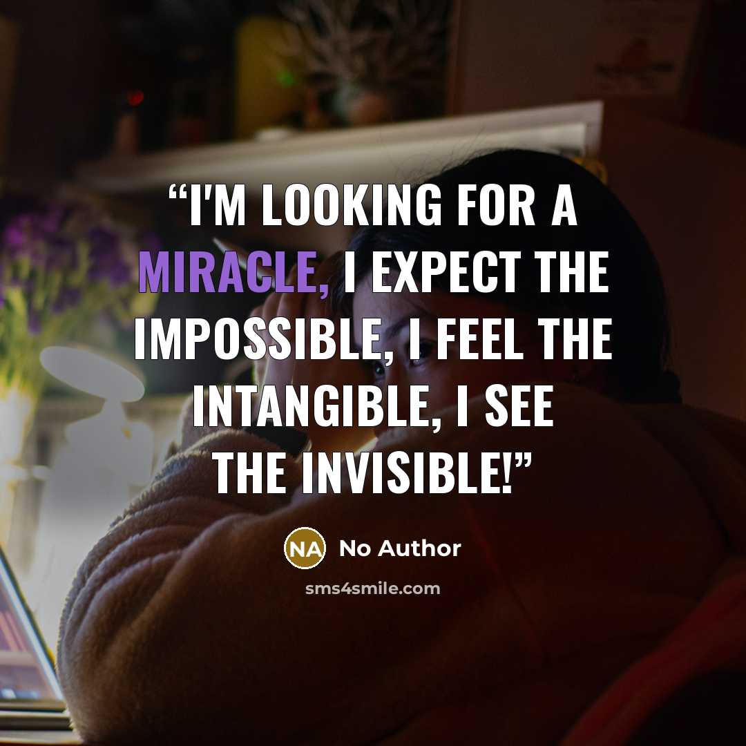 “I'm looking for a miracle, I expect the impossible, I feel the intangible, I see the invisible!” quote by No Author