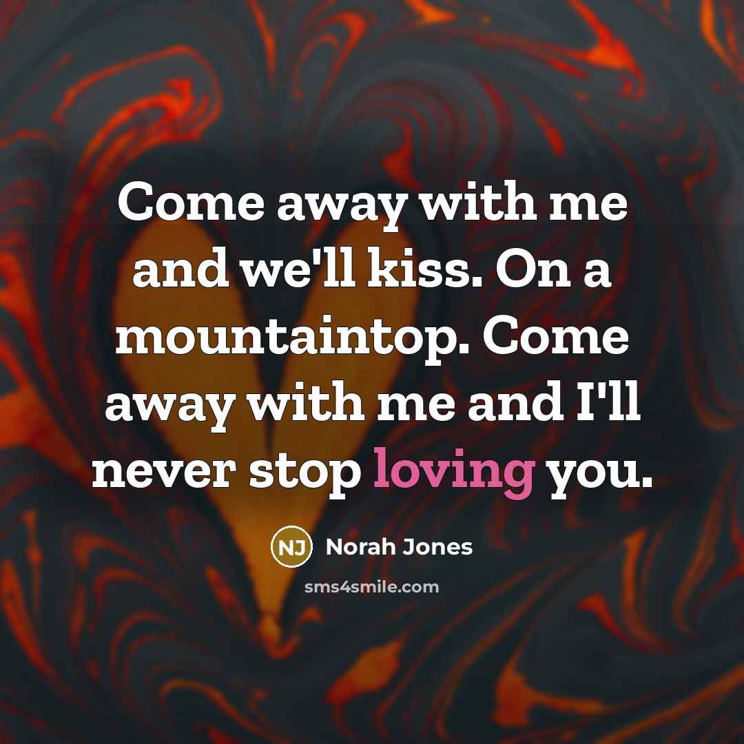 “Come away with me and we'll kiss. On a mountaintop.…” quote by Norah Jones