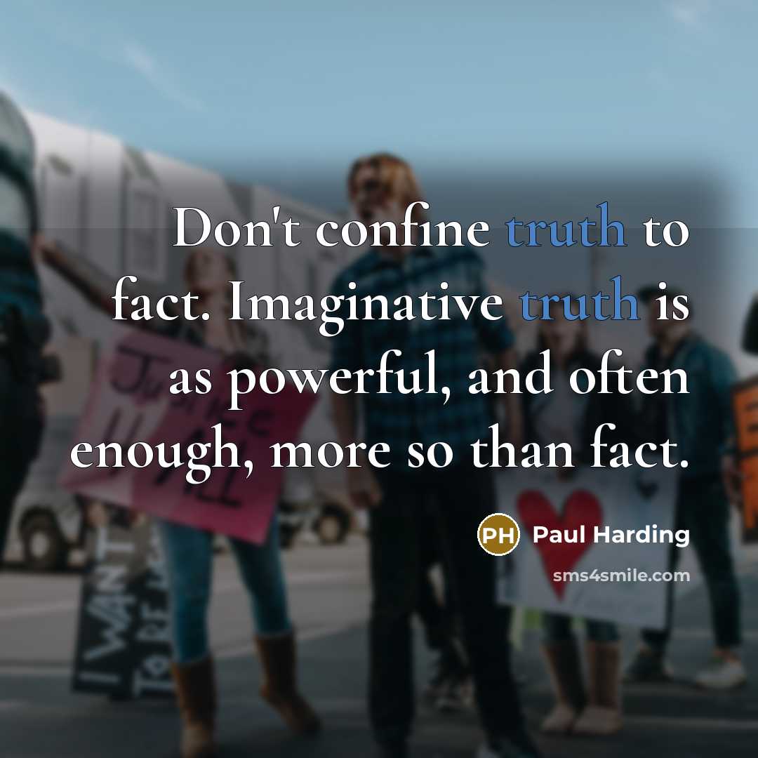 “Don't confine truth to fact. Imaginative truth is as powerful,…” quote by Paul Harding