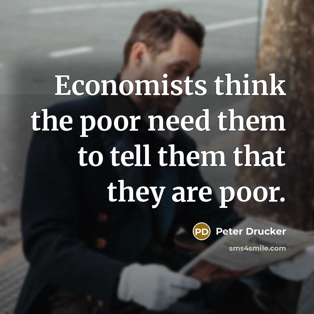 “Economists think the poor need them to tell them that…” quote by Peter Drucker