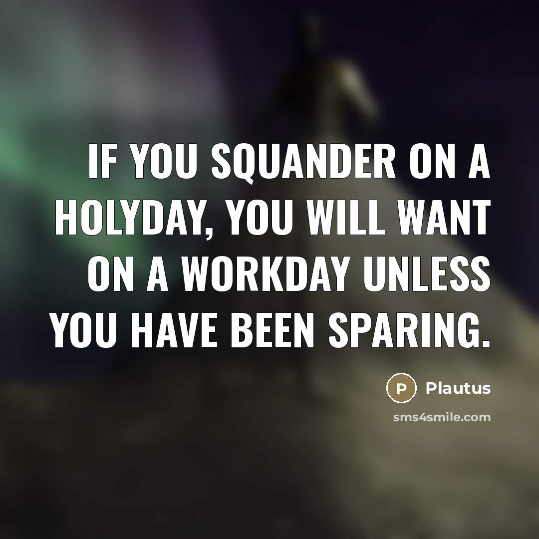 “If you squander on a holyday, you will want on…” quote by Plautus