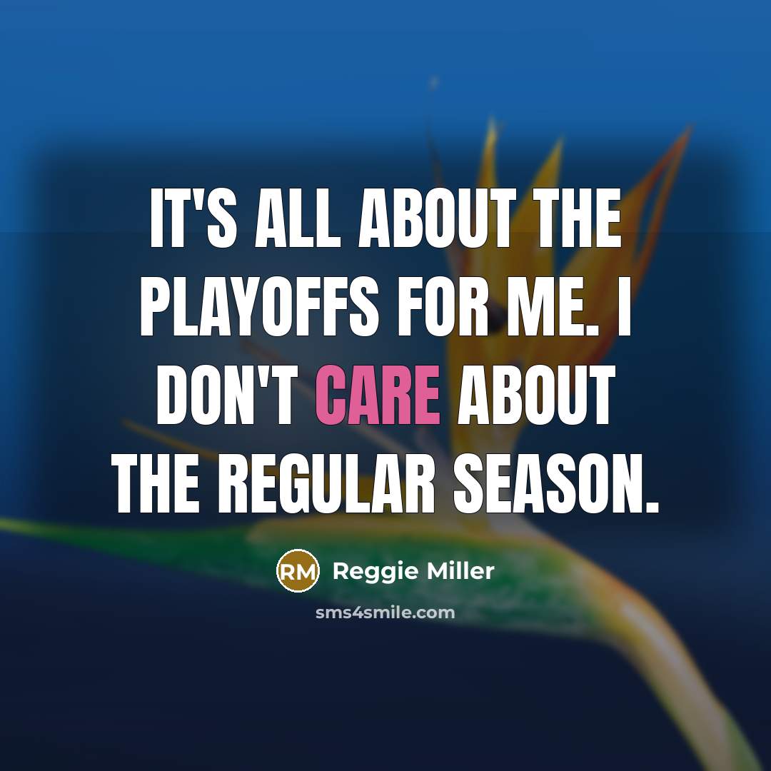 “It's all about the playoffs for me. I don't care…” quote by Reggie Miller