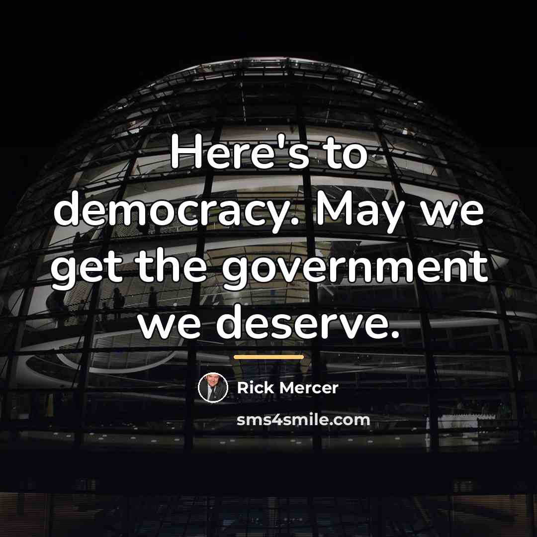 “Here's to democracy. May we get the government we deserve.…” quote by Rick Mercer