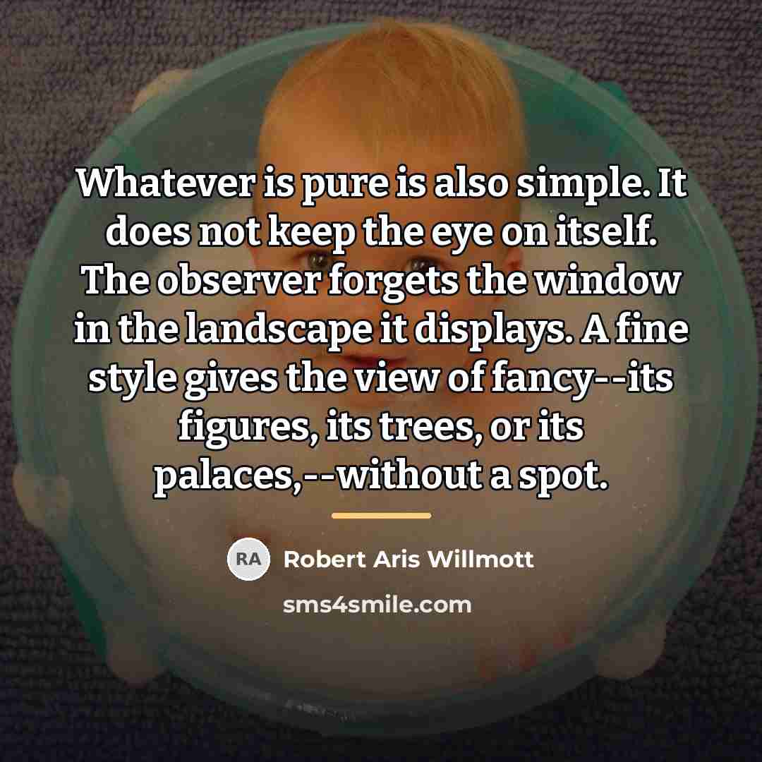 “Whatever is pure is also simple. It does not keep…” quote by Robert Aris Willmott