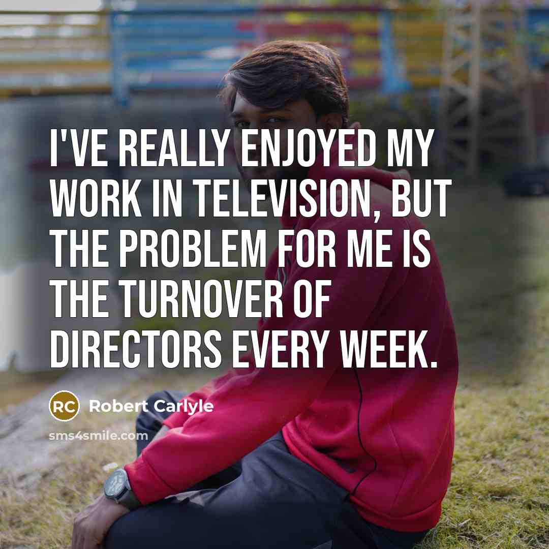 “I've really enjoyed my work in television, but the problem…” quote by Robert Carlyle