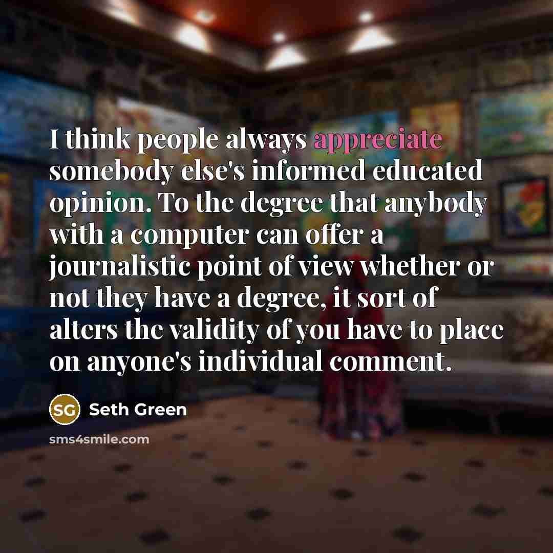 “I think people always appreciate somebody else's informed educated opinion.…” quote by Seth Green